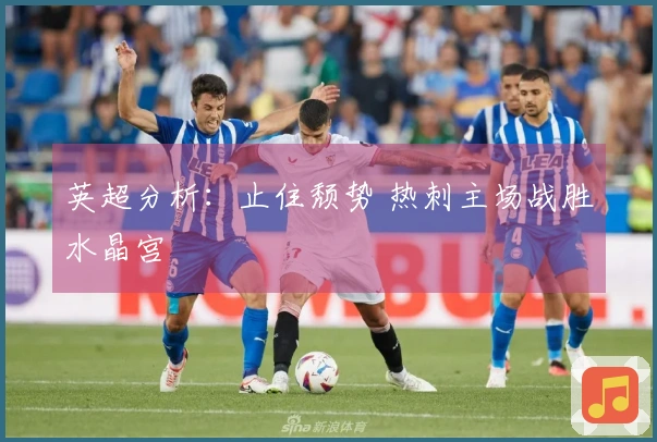 英超分析：止住颓势 热刺主场战胜水晶宫