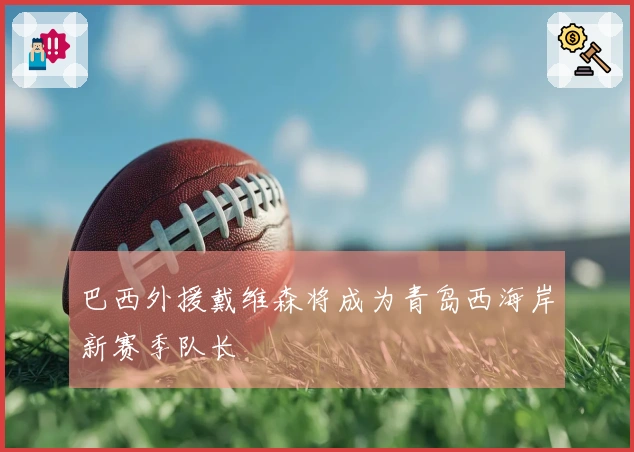 巴西外援戴维森将成为青岛西海岸新赛季队长