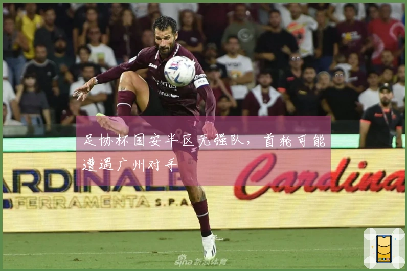 足协杯国安半区无强队，首轮可能遭遇广州对手
