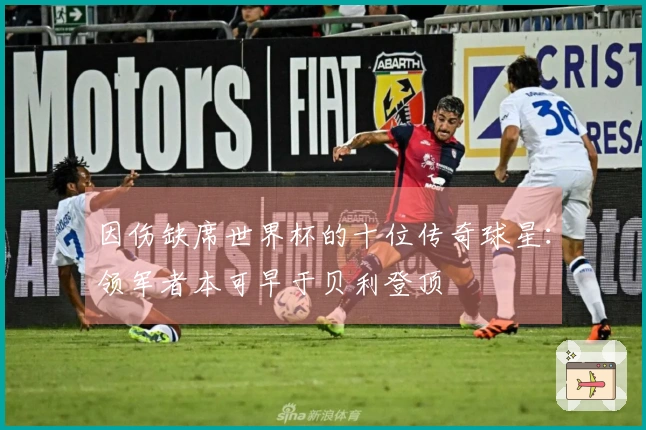 因伤缺席世界杯的十位传奇球星：领军者本可早于贝利登顶