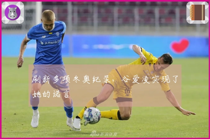 刷新多项冬奥纪录，谷爱凌实现了她的诺言