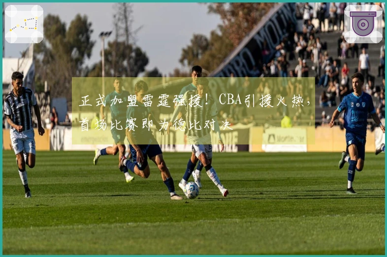 正式加盟雷霆强援！CBA引援火热，首场比赛即为德比对决