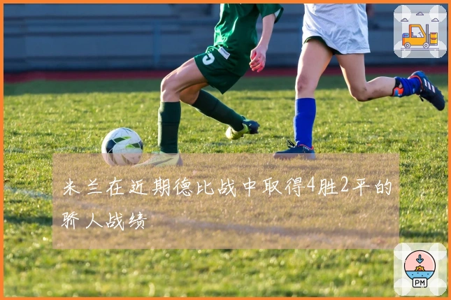 米兰在近期德比战中取得4胜2平的骄人战绩