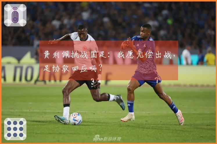 费利佩挑战国足：我愿无偿出战，足协敢回应吗？