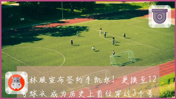 森林狼宣布签约李凯尔！更换至12号球衣 成为历史上首位穿过3个号码的球员