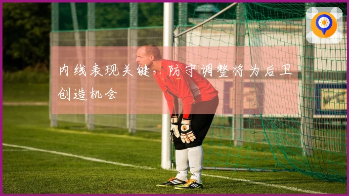 内线表现关键，防守调整将为后卫创造机会