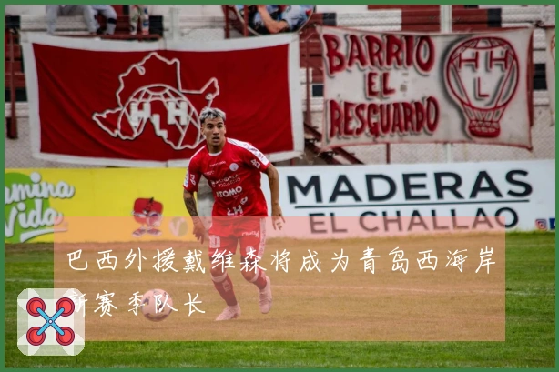 巴西外援戴维森将成为青岛西海岸新赛季队长