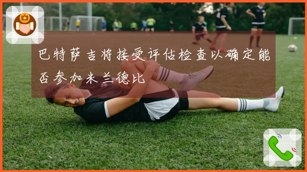 巴特萨吉将接受评估检查以确定能否参加米兰德比