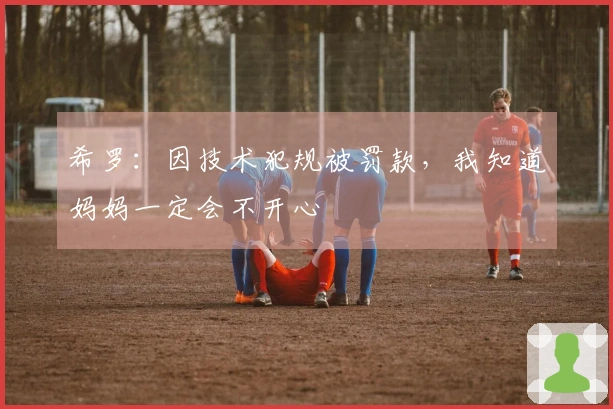 希罗：因技术犯规被罚款，我知道妈妈一定会不开心