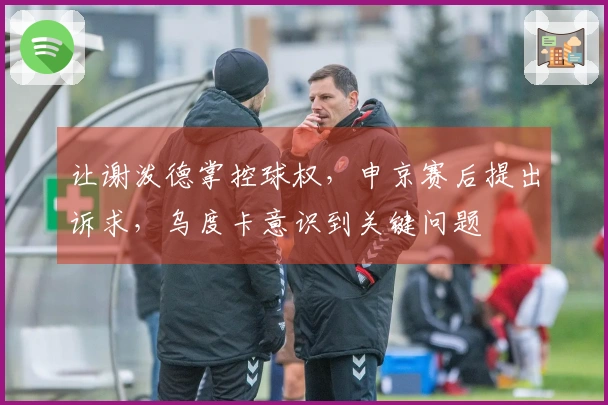 让谢泼德掌控球权，申京赛后提出诉求，乌度卡意识到关键问题