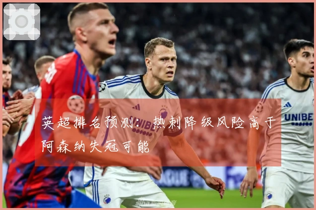 英超排名预测：热刺降级风险高于阿森纳失冠可能