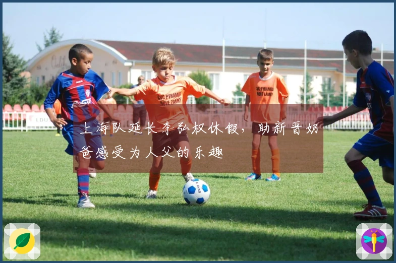 上海队延长李弘权休假，助新晋奶爸感受为人父的乐趣