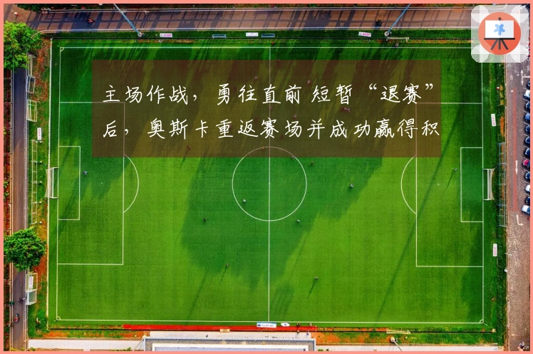 主场作战，勇往直前 短暂“退赛”后，奥斯卡重返赛场并成功赢得积分