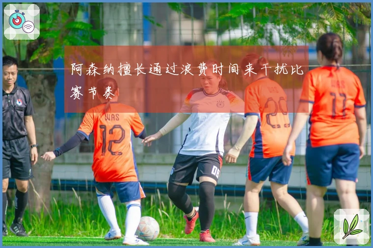 阿森纳擅长通过浪费时间来干扰比赛节奏