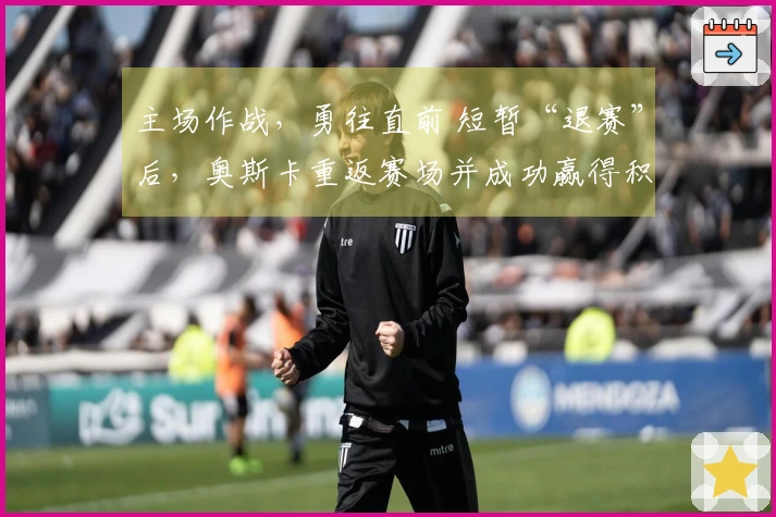 主场作战，勇往直前 短暂“退赛”后，奥斯卡重返赛场并成功赢得积分